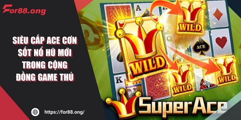 Siêu Cấp ACE Cơn Sốt Nổ Hũ Mới Trong Cộng Đồng Game Thủ