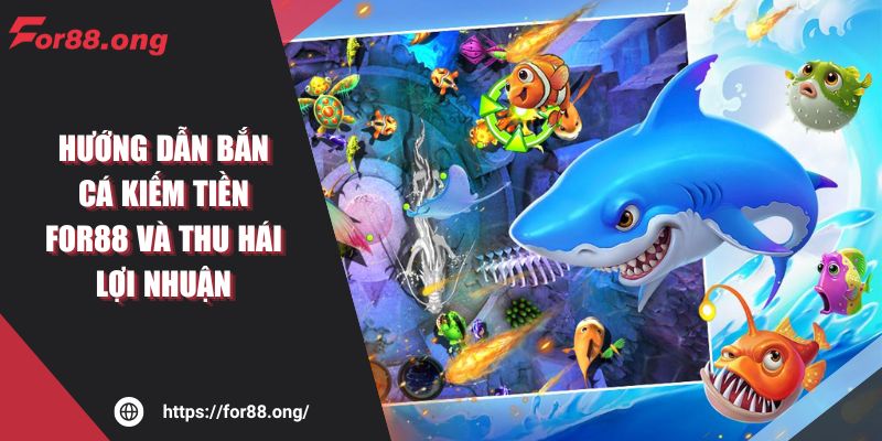 Hướng Dẫn Bắn Cá Kiếm Tiền For88 Và Thu Hái Lợi Nhuận