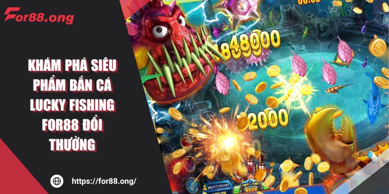 Khám Phá Siêu Phẩm Bắn Cá Lucky Fishing For88 Đổi Thưởng