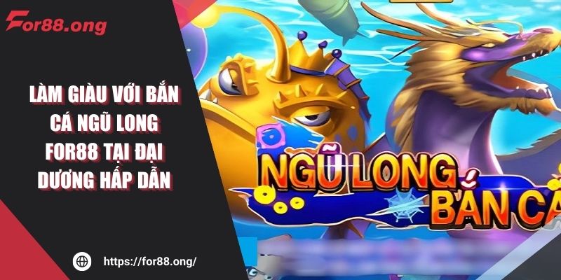 Làm Giàu Với Bắn Cá Ngũ Long For88 Tại Đại Dương Hấp Dẫn