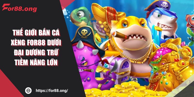 Thế Giới Bắn Cá Xèng For88 Dưới Đại Dương Trữ Tiềm Năng Lớn