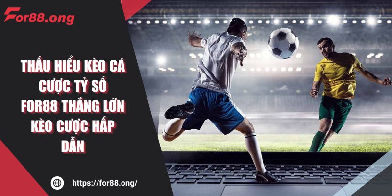 Thấu Hiểu Kèo Cá Cược Tỷ Số For88 Thắng Lớn Kèo Cược Hấp Dẫn