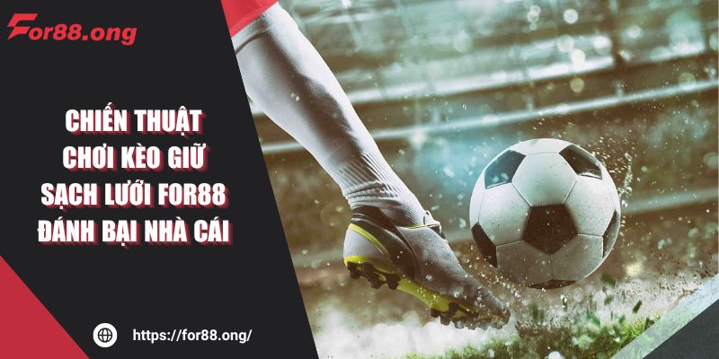 Chiến Thuật Chơi Kèo Giữ Sạch Lưới For88 Đánh Bại Nhà Cái