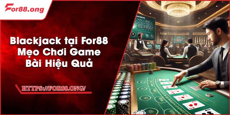 Blackjack tại For88 - Mẹo Chơi Game Bài Hiệu Quả