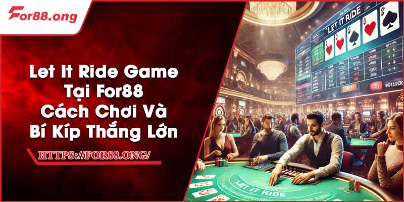 Let It Ride Game Tại For88 - Cách Chơi Và Bí Kíp Thắng Lớn
