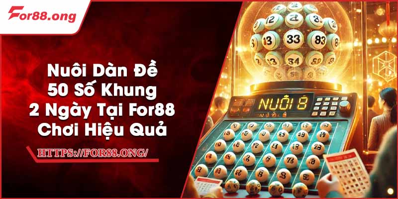 Nuôi Dàn Đề 50 Số Khung 2 Ngày Tại For88 - Chơi Hiệu Quả