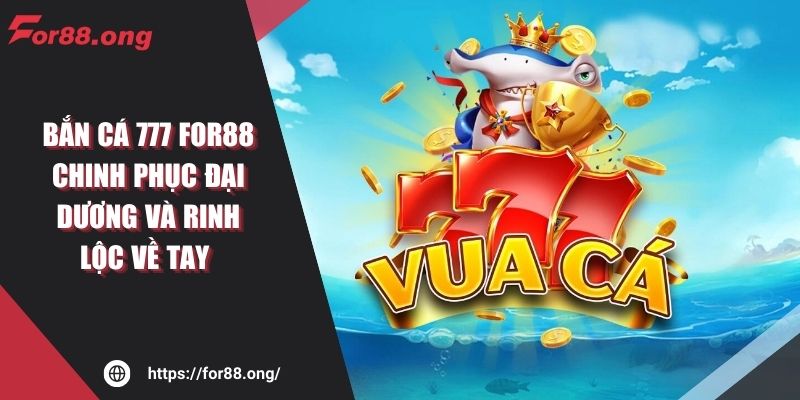 Bắn Cá 777 FOR88 Chinh Phục Đại Dương Và Rinh Lộc Về Tay