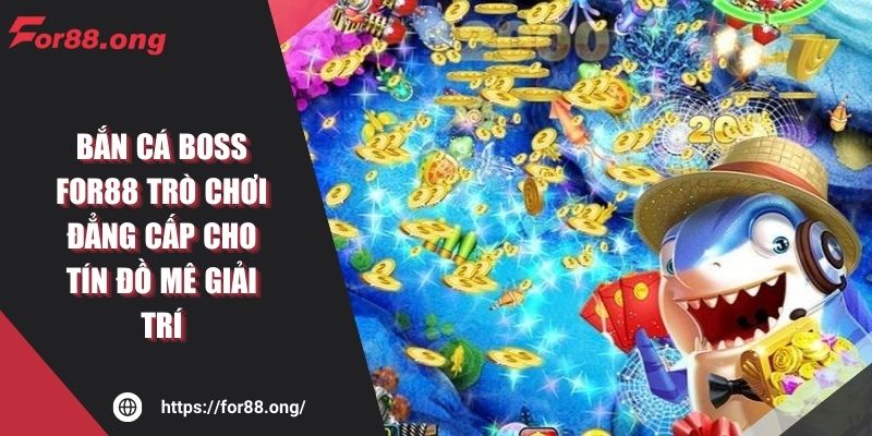 Bắn Cá Boss FOR88 Trò Chơi Đẳng Cấp Cho Tín Đồ Mê Giải Trí