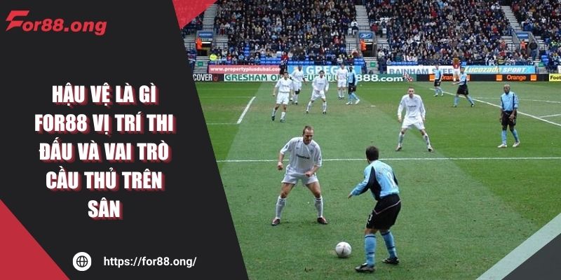 Hậu Vệ Là Gì FOR88 Vị Trí Thi Đấu Và Vai Trò Cầu Thủ Trên Sân