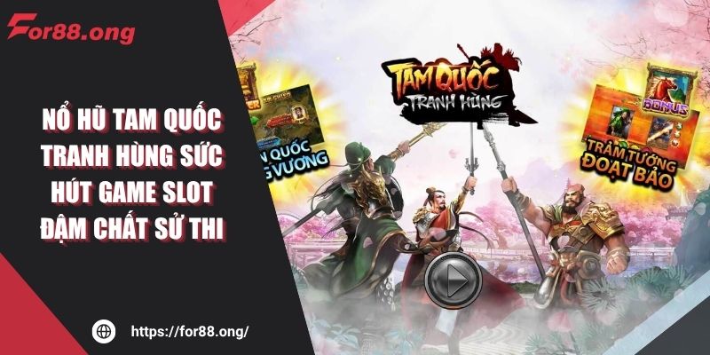 Nổ Hũ Tam Quốc Tranh Hùng FOR88 Sức Hút Đậm Chất Sử Thi